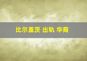 比尔盖茨 出轨 华裔